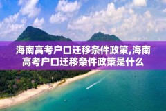 海南高考户口迁移条件政策,海南高考户口迁移条件政策是什么