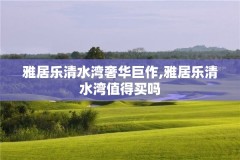 雅居乐清水湾奢华巨作,雅居乐清水湾值得买吗