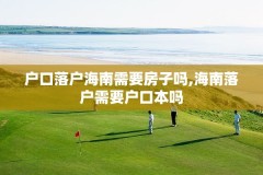 户口落户海南需要房子吗,海南落户需要户口本吗