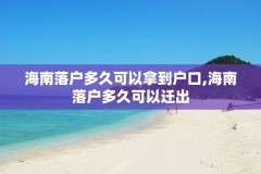 海南落户多久可以拿到户口,海南落户多久可以迁出