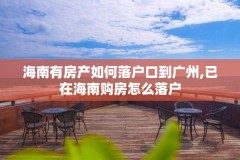 海南有房产如何落户口到广州,已在海南购房怎么落户