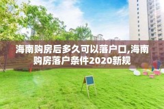 海南购房后多久可以落户口,海南购房落户条件2020新规