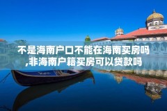 不是海南户口不能在海南买房吗,非海南户籍买房可以贷款吗