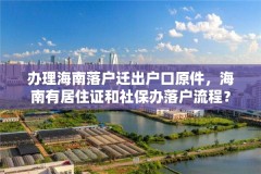 办理海南落户迁出户口原件,海南有居住证和社保办落户流程?