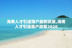 海南人才引进落户最新政策,海南人才引进落户政策2020