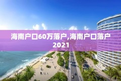 海南户口60万落户,海南户口落户2021