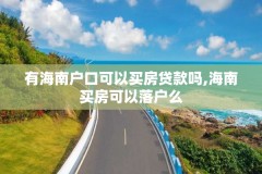 有海南户口可以买房贷款吗,海南买房可以落户么