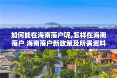 如何能在海南落户呢,怎样在海南落户 海南落户新政策及所需资料