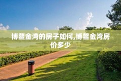 博鳌金湾的房子如何,博鳌金湾房价多少