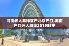 海南老人怎样落户北京户口,海南户口迁入政策201955岁