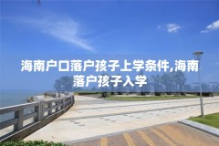 海南户口落户孩子上学条件,海南落户孩子入学