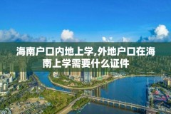 海南户口内地上学,外地户口在海南上学需要什么证件
