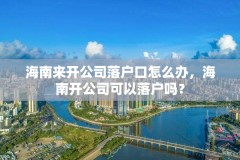 海南来开公司落户口怎么办，海南开公司可以落户吗？