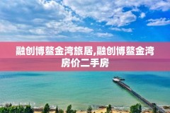 融创博鳌金湾旅居,融创博鳌金湾房价二手房