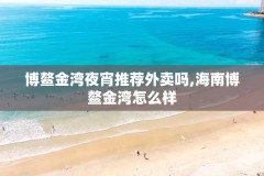 博鳌金湾夜宵推荐外卖吗,海南博鳌金湾怎么样