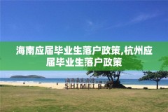 海南应届毕业生落户政策,杭州应届毕业生落户政策