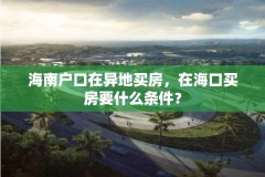 海南户口在异地买房,在海口买房要什么条件?