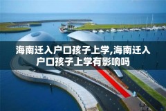 海南迁入户口孩子上学,海南迁入户口孩子上学有影响吗