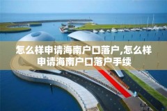 怎么样申请海南户口落户,怎么样申请海南户口落户手续