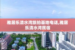 雅居乐清水湾旅拍基地电话,雅居乐清水湾民宿