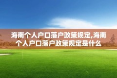 海南个人户口落户政策规定,海南个人户口落户政策规定是什么