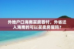 外地户口海南买房首付，外省迁入海南的可以买卖房屋吗？