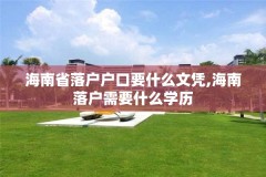海南省落户户口要什么文凭,海南落户需要什么学历