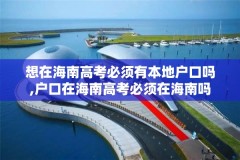 想在海南高考必须有本地户口吗,户口在海南高考必须在海南吗