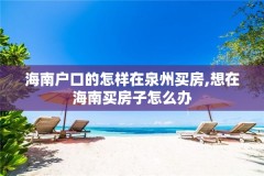 海南户口的怎样在泉州买房,想在海南买房子怎么办