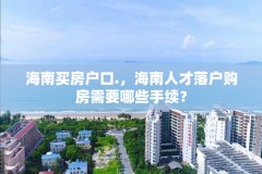 海南买房户口.,海南人才落户购房需要哪些手续?