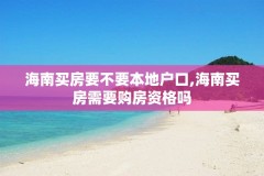 海南买房要不要本地户口,海南买房需要购房资格吗