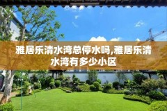雅居乐清水湾总停水吗,雅居乐清水湾有多少小区