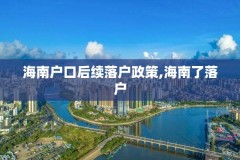海南户口后续落户政策,海南了落户