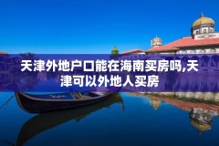 天津外地户口能在海南买房吗,天津可以外地人买房