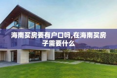 海南买房要有户口吗,在海南买房子需要什么