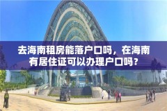 去海南租房能落户口吗，在海南有居住证可以办理户口吗？