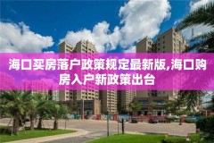 海口买房落户政策规定最新版,海口购房入户新政策出台