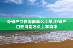外省户口在海南怎么上学,外省户口在海南怎么上学高中
