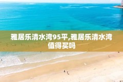 雅居乐清水湾95平,雅居乐清水湾值得买吗