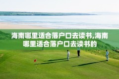 海南哪里适合落户口去读书,海南哪里适合落户口去读书的