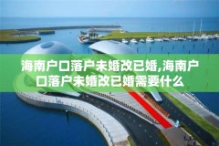 海南户口落户未婚改已婚,海南户口落户未婚改已婚需要什么