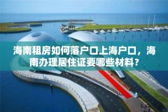 海南租房如何落户口上海户口,海南办理居住证要哪些材料?