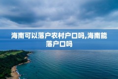 海南可以落户农村户口吗,海南能落户口吗