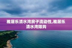 雅居乐清水湾房子流动性,雅居乐清水湾限购
