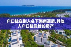 户口挂在别人名下海南买房,其他人户口挂靠我的房产