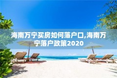 海南万宁买房如何落户口,海南万宁落户政策2020
