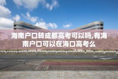 海南户口转成都高考可以吗,有海南户口可以在海口高考么