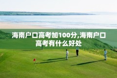 海南户口高考加100分,海南户口高考有什么好处