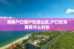 海南户口落户在琼山区,户口在海南有什么好处