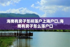 海南有房子怎样落户上海户口,海南有房子怎么落户口